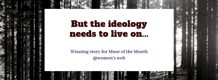 But The Ideology Needs To Live On…My winning story for Muse of the Month August @Women’s&nbsp;Web