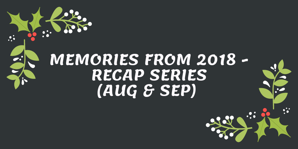 Memories from 2018 – Recap series (Aug &&nbsp;Sep)
