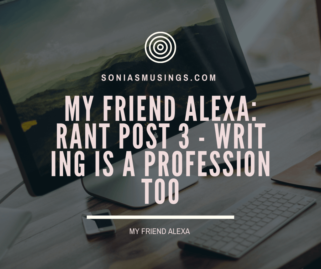 My Friend Alexa: Rant post 3 – Writing is a profession too – soniasmusings