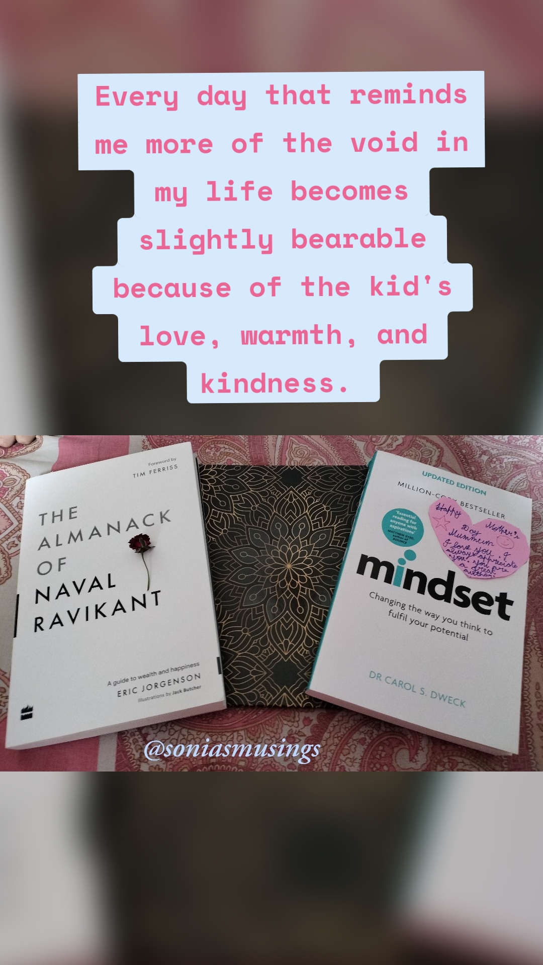 Every day that reminds me more of the void in my life becomes slightly bearable because of the kid's love, warmth, and kindness. 